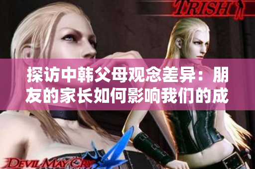 探访中韩父母观念差异：朋友的家长如何影响我们的成长？