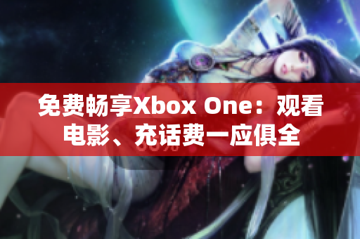 免费畅享Xbox One：观看电影、充话费一应俱全