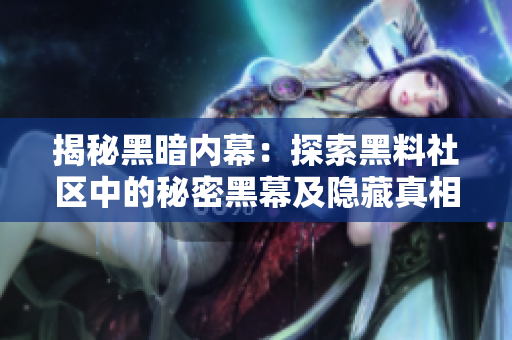 揭秘黑暗内幕：探索黑料社区中的秘密黑幕及隐藏真相