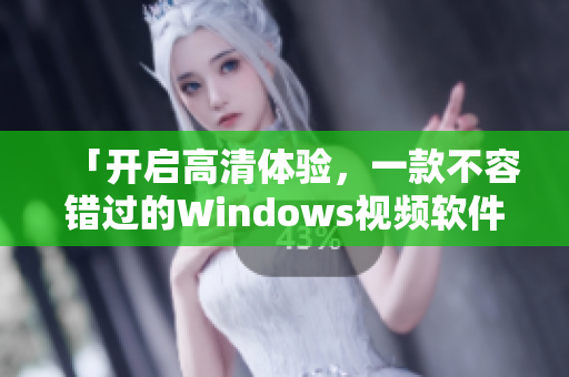 「开启高清体验，一款不容错过的Windows视频软件」