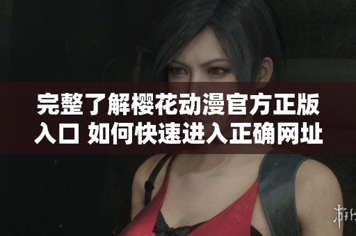 完整了解樱花动漫官方正版入口 如何快速进入正确网址？
