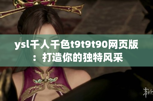 ysl千人千色t9t9t90网页版：打造你的独特风采