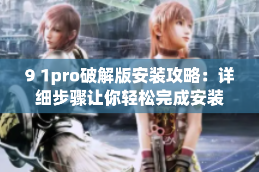 9 1pro破解版安装攻略：详细步骤让你轻松完成安装