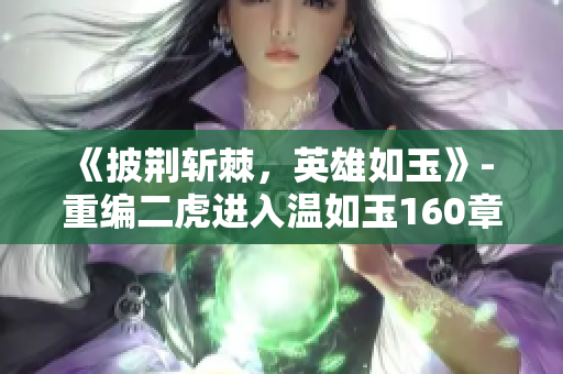 《披荆斩棘，英雄如玉》- 重编二虎进入温如玉160章短剧