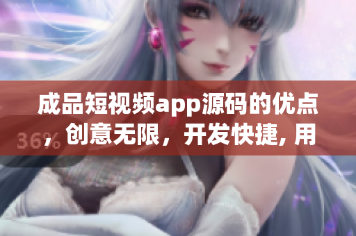 成品短视频app源码的优点，创意无限，开发快捷, 用户体验一流(1)