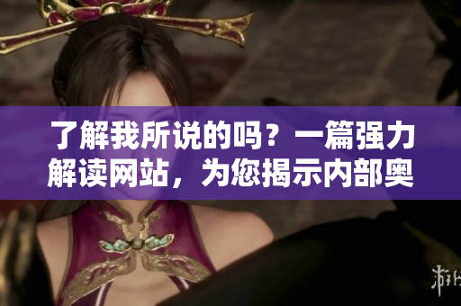 了解我所说的吗？一篇强力解读网站，为您揭示内部奥秘
