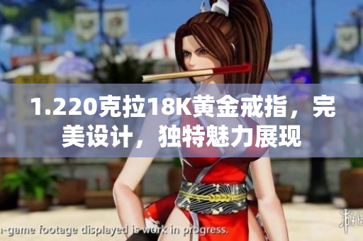 1.220克拉18K黄金戒指，完美设计，独特魅力展现