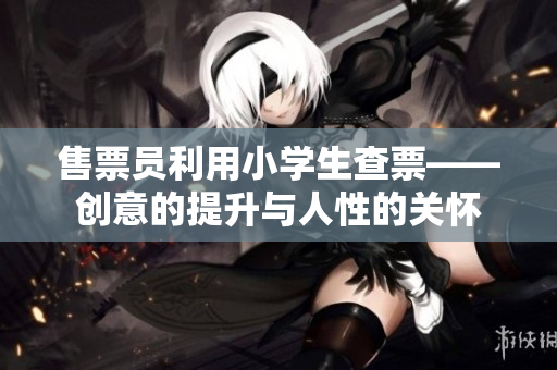 售票员利用小学生查票——创意的提升与人性的关怀