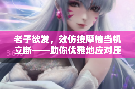 老子欲发，效仿按摩椅当机立断——助你优雅地应对压力