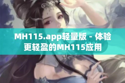 MH115.app轻量版 - 体验更轻盈的MH115应用