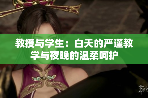 教授与学生：白天的严谨教学与夜晚的温柔呵护