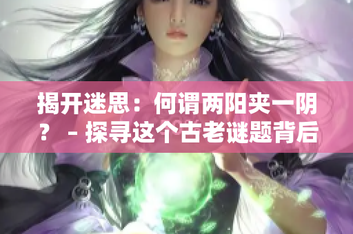 揭开迷思：何谓两阳夹一阴？ – 探寻这个古老谜题背后的真正含义。
