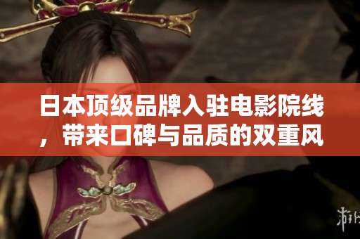 日本顶级品牌入驻电影院线，带来口碑与品质的双重风暴