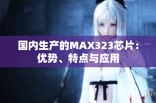 国内生产的MAX323芯片：优势、特点与应用