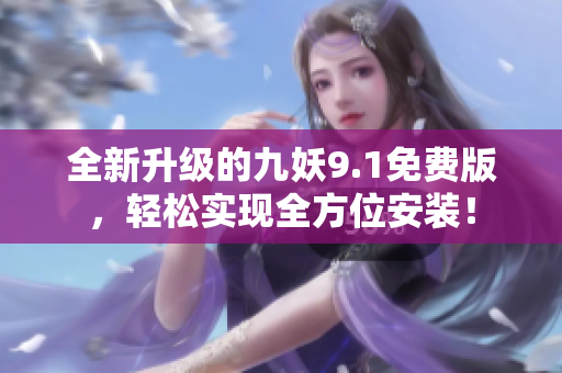 全新升级的九妖9.1免费版，轻松实现全方位安装！