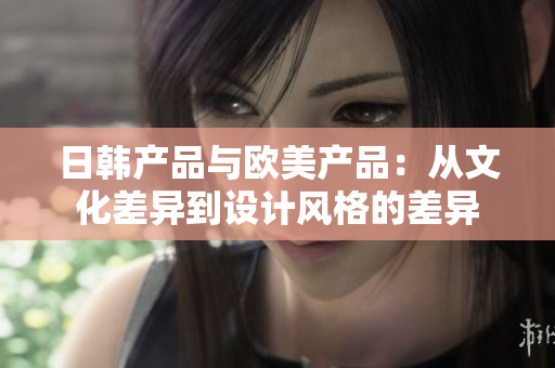 日韩产品与欧美产品：从文化差异到设计风格的差异