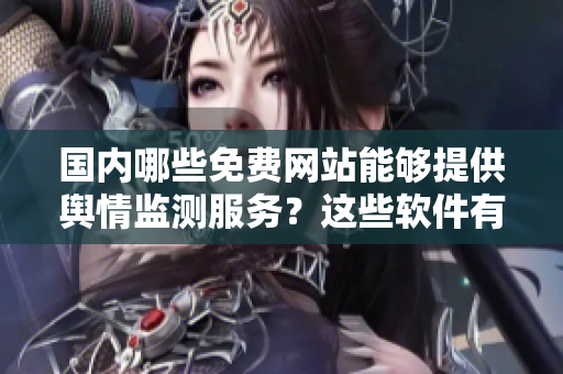 国内哪些免费网站能够提供舆情监测服务？这些软件有哪些？
