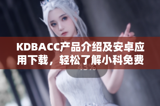 KDBACC产品介绍及安卓应用下载，轻松了解小科免费