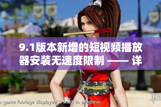9.1版本新增的短视频播放器安装无速度限制 —— 详细介绍