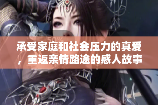 承受家庭和社会压力的真爱，重返亲情路途的感人故事：《女保姆的家》
