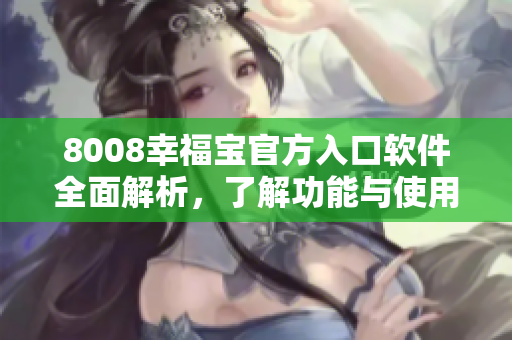 8008幸福宝官方入口软件全面解析，了解功能与使用方法