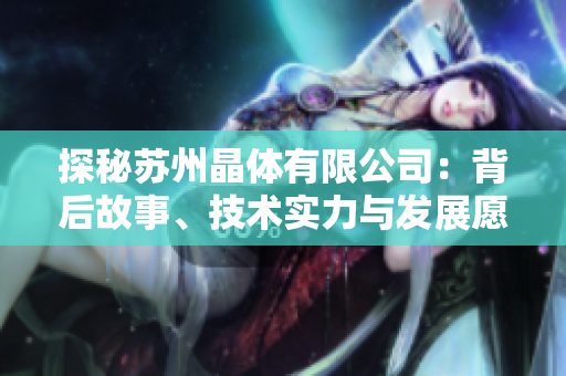 探秘苏州晶体有限公司：背后故事、技术实力与发展愿景