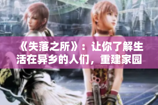 《失落之所》：让你了解生活在异乡的人们，重建家园的故事。