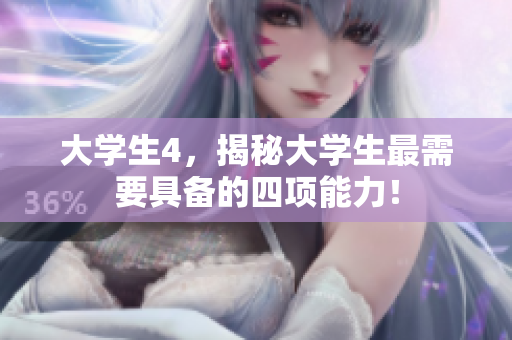 大学生4，揭秘大学生最需要具备的四项能力！