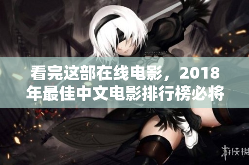 看完这部在线电影，2018年最佳中文电影排行榜必将大兴！