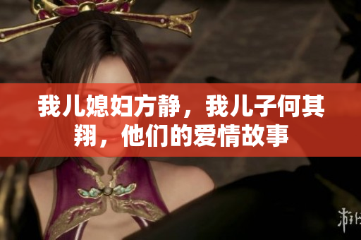 我儿媳妇方静，我儿子何其翔，他们的爱情故事