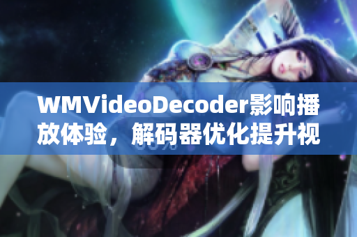 WMVideoDecoder影响播放体验，解码器优化提升视频观感