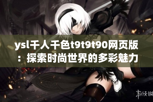 ysl千人千色t9t9t90网页版：探索时尚世界的多彩魅力