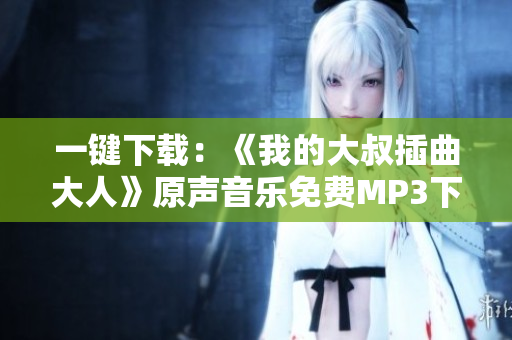 一键下载：《我的大叔插曲大人》原声音乐免费MP3下载