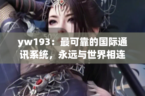 yw193：最可靠的国际通讯系统，永远与世界相连