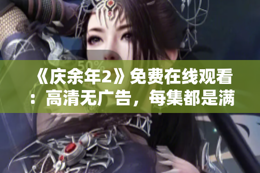 《庆余年2》免费在线观看：高清无广告，每集都是满满的惊喜！