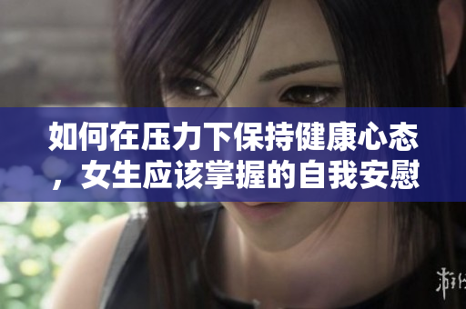 如何在压力下保持健康心态，女生应该掌握的自我安慰方法