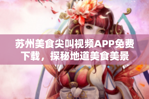 苏州美食尖叫视频APP免费下载，探秘地道美食美景