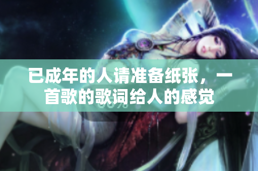 已成年的人请准备纸张，一首歌的歌词给人的感觉