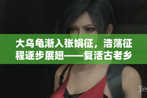 大乌龟渐入张娟征，浩荡征程逐步展翅——复活古老乡村的探索与启示