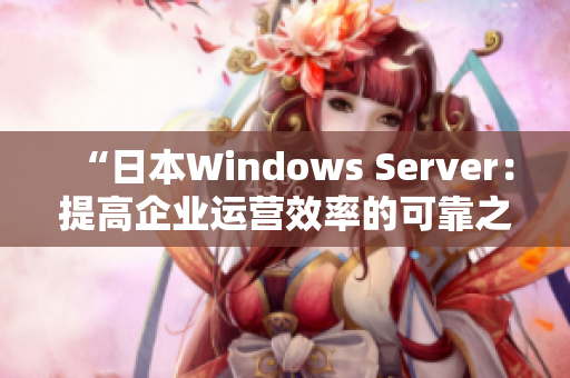 “日本Windows Server：提高企业运营效率的可靠之选”