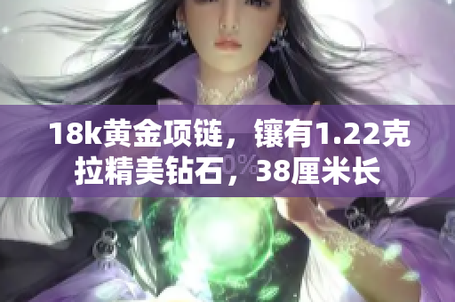 18k黄金项链，镶有1.22克拉精美钻石，38厘米长