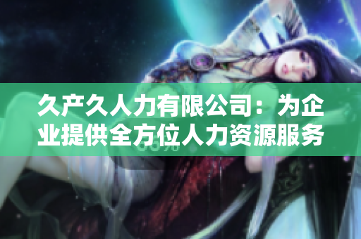 久产久人力有限公司：为企业提供全方位人力资源服务