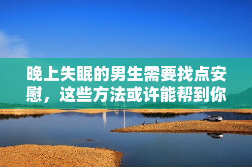 晚上失眠的男生需要找点安慰，这些方法或许能帮到你
