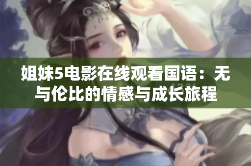 姐妹5电影在线观看国语：无与伦比的情感与成长旅程