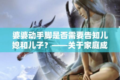 婆婆动手脚是否需要告知儿媳和儿子？——关于家庭成员间的尊重和沟通
