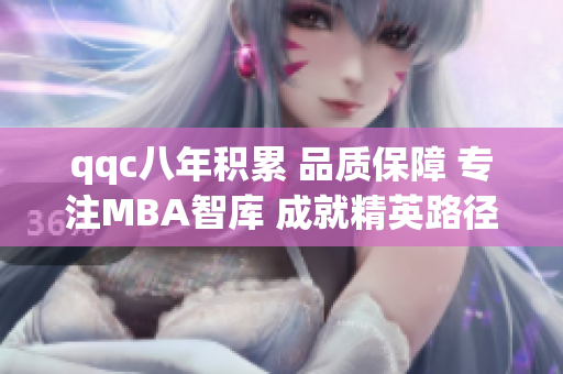 qqc八年积累 品质保障 专注MBA智库 成就精英路径