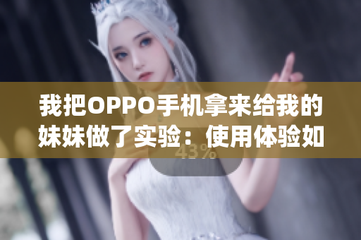 我把OPPO手机拿来给我的妹妹做了实验：使用体验如何？(1)