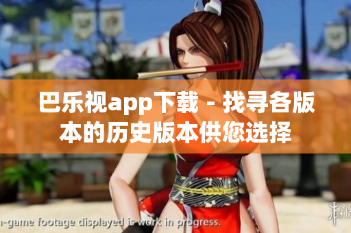 巴乐视app下载 - 找寻各版本的历史版本供您选择