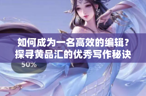 如何成为一名高效的编辑？探寻黄品汇的优秀写作秘诀
