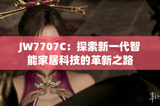 JW7707C：探索新一代智能家居科技的革新之路